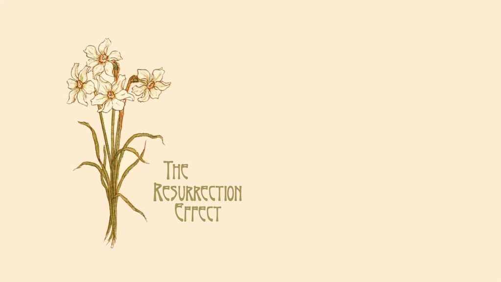 The Resurrection Effect (Easter 2024)